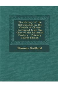 The History of the Reformation in the Church of Christ: Continued from the Close of the Fifteenth Century