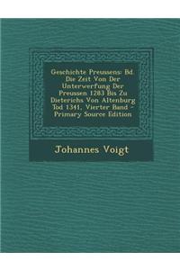 Geschichte Preussens: Bd. Die Zeit Von Der Unterwerfung Der Preussen 1283 Bis Zu Dieterichs Von Altenburg Tod 1341, Vierter Band - Primary S: Bd. Die Zeit Von Der Unterwerfung Der Preussen 1283 Bis Zu Dieterichs Von Altenburg Tod 1341, Vierter Band - Primary S