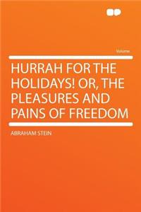 Hurrah for the Holidays! Or, the Pleasures and Pains of Freedom