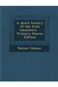 A Short History of the Irish Volunteers - Primary Source Edition