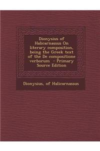 Dionysius of Halicarnassus on Literary Composition, Being the Greek Text of the de Compositione Verborum