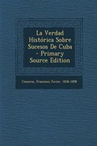 La Verdad Histórica Sobre Sucesos De Cuba - Primary Source Edition