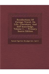 Recollections of Foreign Travel, on Life, Literature, and Self-Knowledge, Volume 1...