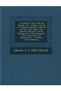 A Branch of the Caldwell Family Tree: Being a Record of Thompson Baxter Caldwell and His Wife, Mary Ann (Ames) Caldwell of West Bridgewater, Massachus