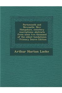 Portsmouth and Newcastle, New Hampshire, Cemetery Inscriptions; Abstracts from Some Two Thousand of the Oldest Tombstones - Primary Source Edition