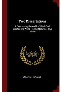 Two Dissertations: I. Concerning the end for Which God Created the World ; II. The Nature of True Virtue