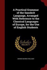 A Practical Grammar of the Sanskrit Language, Arranged With Reference to the Classical Languages of Europe, for the Use of English Students