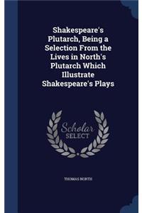 Shakespeare's Plutarch, Being a Selection From the Lives in North's Plutarch Which Illustrate Shakespeare's Plays
