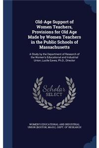 Old-Age Support of Women Teachers, Provisions for Old Age Made by Women Teachers in the Public Schools of Massachusetts