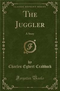 The Juggler: A Story (Classic Reprint)