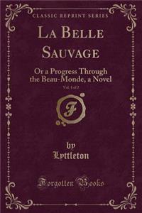 La Belle Sauvage, Vol. 1 of 2: Or a Progress Through the Beau-Monde, a Novel (Classic Reprint)