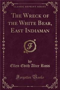 The Wreck of the White Bear, East Indiaman (Classic Reprint)