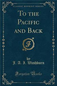 To the Pacific and Back (Classic Reprint)