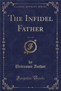 The Infidel Father, Vol. 1 of 3 (Classic Reprint)