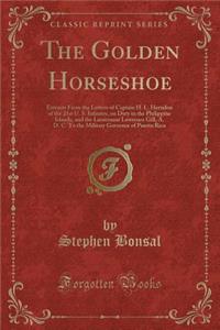 The Golden Horseshoe: Extracts from the Letters of Captain H. L. Herndon of the 21st U. S. Infantry, on Duty in the Philippine Islands, and the Lieutenant Lawrence Gill, A. D. C. to the Military Governor of Puerto Rico (Classic Reprint)