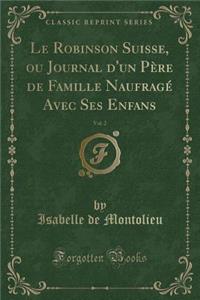 Le Robinson Suisse, Ou Journal d'Un Pï¿½re de Famille Naufragï¿½ Avec Ses Enfans, Vol. 2 (Classic Reprint)