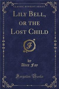 Lily Bell, or the Lost Child (Classic Reprint)