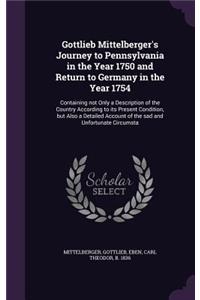 Gottlieb Mittelberger's Journey to Pennsylvania in the Year 1750 and Return to Germany in the Year 1754