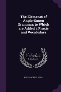 The Elements of Anglo-Saxon Grammar; To Which Are Added a Praxis and Vocabulary