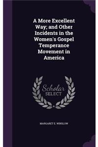 A More Excellent Way; and Other Incidents in the Women's Gospel Temperance Movement in America