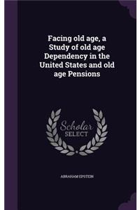 Facing old age, a Study of old age Dependency in the United States and old age Pensions