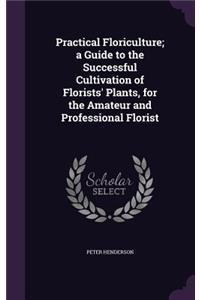 Practical Floriculture; a Guide to the Successful Cultivation of Florists' Plants, for the Amateur and Professional Florist