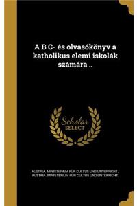 A B C- Es Olvasokonyv a Katholikus Elemi Iskolak Szamara ..