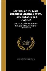 Lectures on the More Important Eruptive Fevers, Haemorrhages and Dropsies