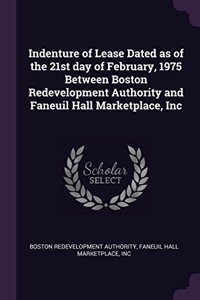 Indenture of Lease Dated as of the 21st Day of February, 1975 Between Boston Redevelopment Authority and Faneuil Hall Marketplace, Inc