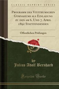 Programm Des Vitzthumschen Gymnasiums ALS Einladung Zu Den Am 6. Und 7. April 1892 Stattfindenden: ï¿½ffentlichen Prï¿½fungen (Classic Reprint)