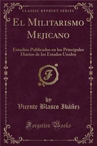 El Militarismo Mejicano: Estudios Publicados En Los Principales Diarios de Los Estados Unidos (Classic Reprint)