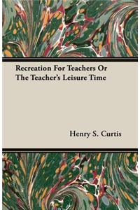 Recreation for Teachers or the Teacher's Leisure Time