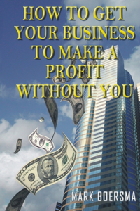 How to Get Your Business to Make a Profit without You