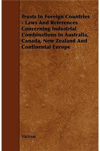 Trusts in Foreign Countries - Laws and References Concerning Industrial Combinations in Australia, Canada, New Zealand and Continental Europe