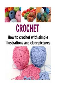 Crochet: How to Crochet with Simple Illustrations and Clear Pictures: (Crochet - Crochet Patterns - Crochet Magazines - Yarn - Knitting)