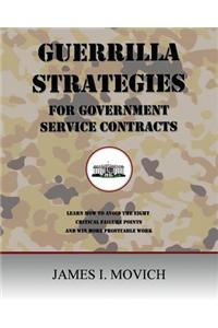 Guerrilla Strategies for Government Service Contracts: Learn How to Avoid the Eight Critical Failure Points of Government Proposals and Win More Profitable Work