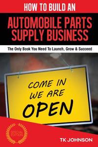 How to Build an Automobile Parts Supply Business (Special Edition): The Only Book You Need to Launch, Grow & Succeed