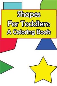 Shapes for Toddlers: A Coloring Book: A Baby and Toddler Fun and Educational Book for Kids Age 1-3 Based Around the Concept of Shapes