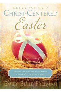 Celebrating a Christ-Centered Easter: Seven Traditions to Lead Us Closer to Jesus Christ