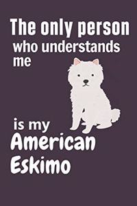 The only person who understands me is my American Eskimo
