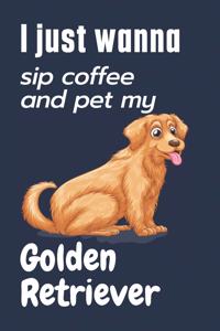 I just wanna sip coffee and pet my Golden Retriever