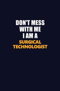 Don't Mess With Me I Am A Surgical Technologist
