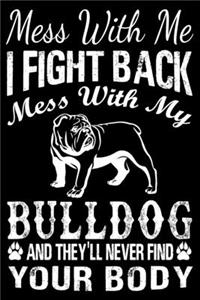 Mess With Me I Fight Back Mess With My Bulldog And They'll Never Find Your Body