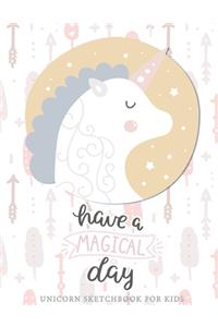 Have A Magical Day: Unicorn Sketchbook For Girls - Large Blank Sketchbook For Kids - 8.5 x 11 inches - Sketchbook for A 10 Year Old Girl: Sketchbook For Kids Girls With