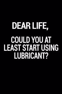 Dear Life, Could You At Least Start Using Lubricant?