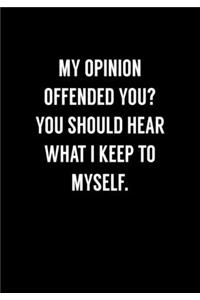 My Opinion Offended You? You Should Hear What I Keep To Myself.