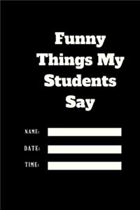 Funny Things My Students Say TIME DATE NAME