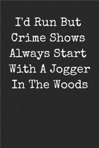 I'd Run But Crime Shows Always Start With A Jogger In The Woods