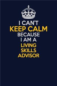 I Can't Keep Calm Because I Am A Living Skills Advisor