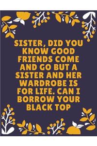 Sister, did you know good friends come and go but a sister and her wardrobe is for life. Can I borrow your black top